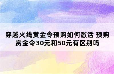 穿越火线赏金令预购如何激活 预购赏金令30元和50元有区别吗